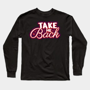 Take me back Typography Design Long Sleeve T-Shirt